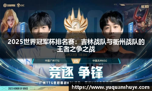 2025世界冠军杯排名赛：吉林战队与衢州战队的王者之争之战