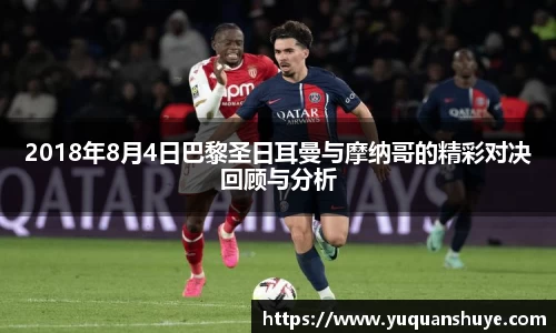 2018年8月4日巴黎圣日耳曼与摩纳哥的精彩对决回顾与分析
