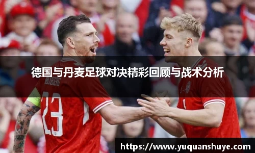 德国与丹麦足球对决精彩回顾与战术分析