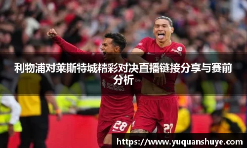 利物浦对莱斯特城精彩对决直播链接分享与赛前分析